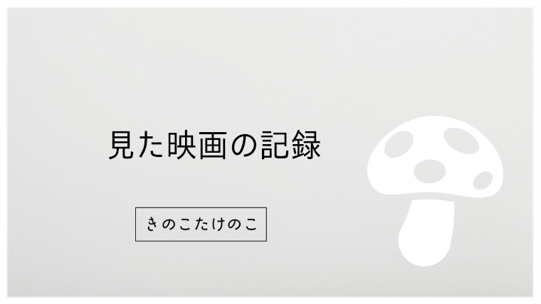 見た映画 37本の記録 随時更新 きのこたけのこ